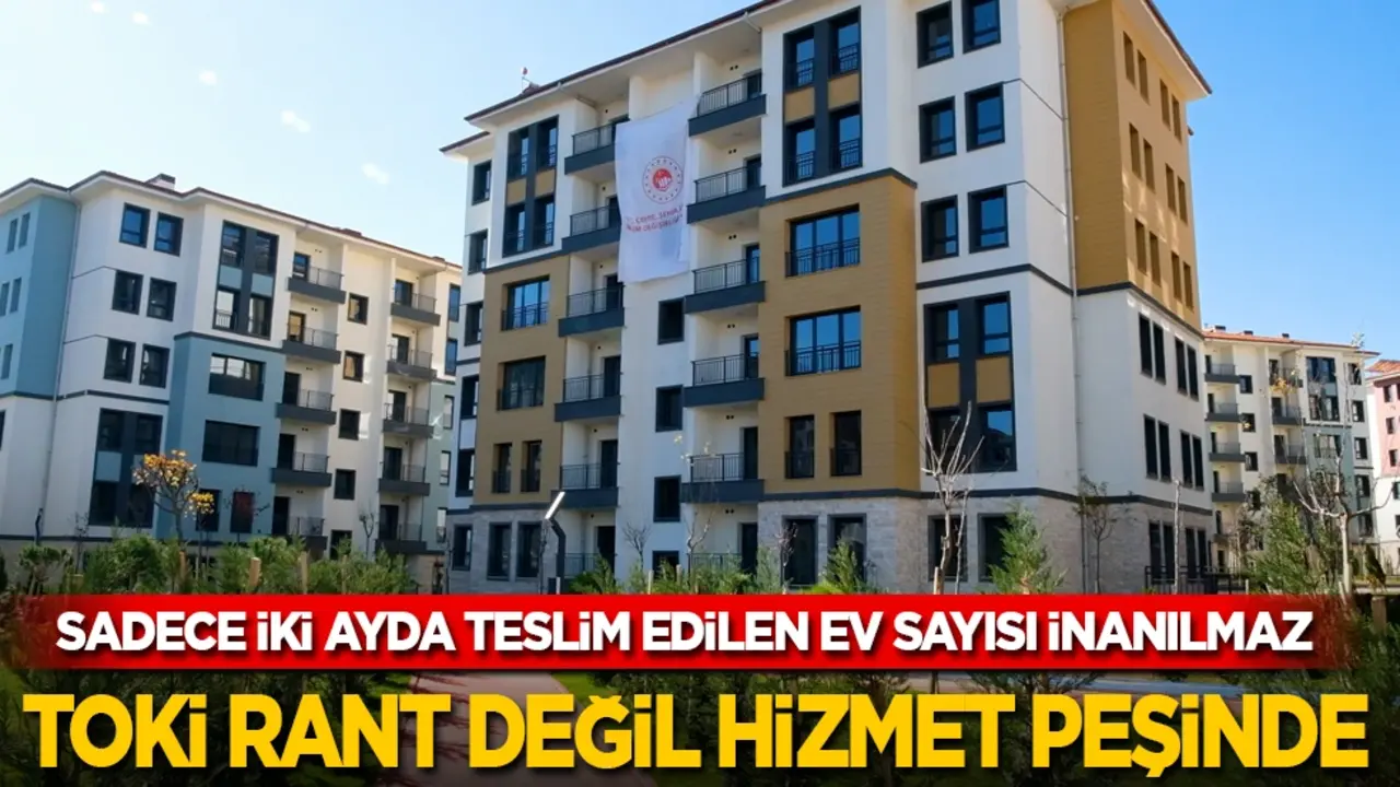 Sadece iki ayda teslim edilen ev sayısı inanılmaz: TOKİ rant değil hizmet peşinde!