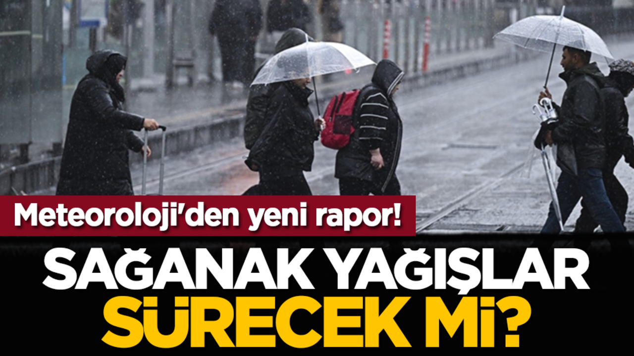 Sağanak yağışlar sürecek mi? Meteoroloji'den yeni rapor!