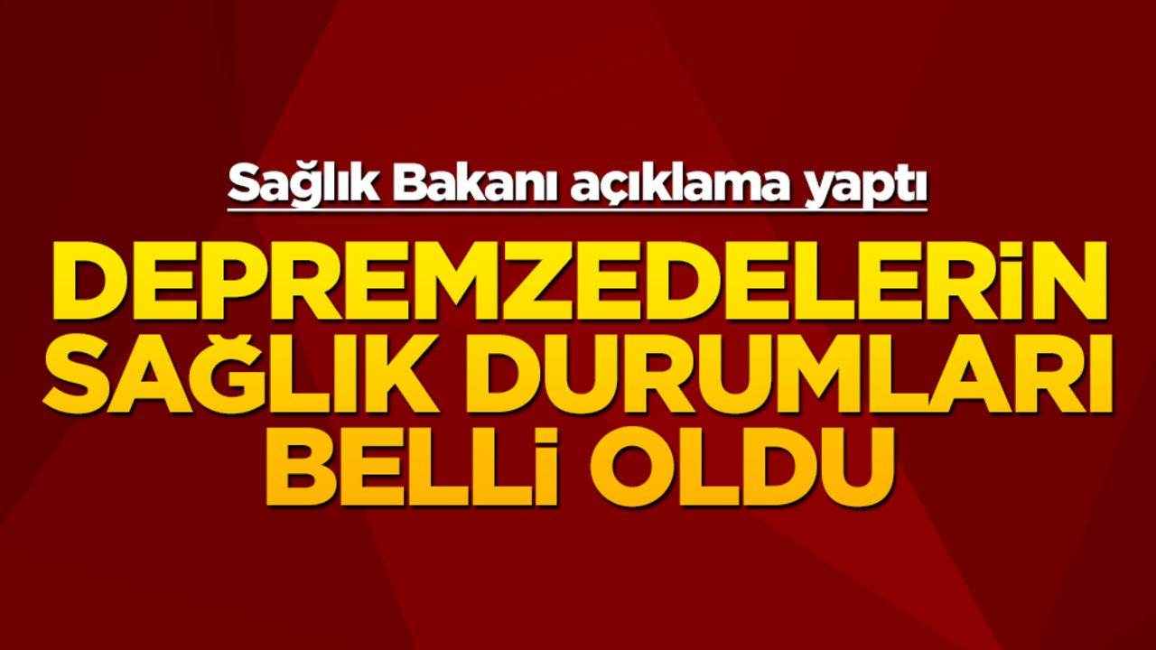 Sağlık Bakanı Memişoğlu'ndan yaralanan depremzedelerin sağlık durumu hakkında açıklama