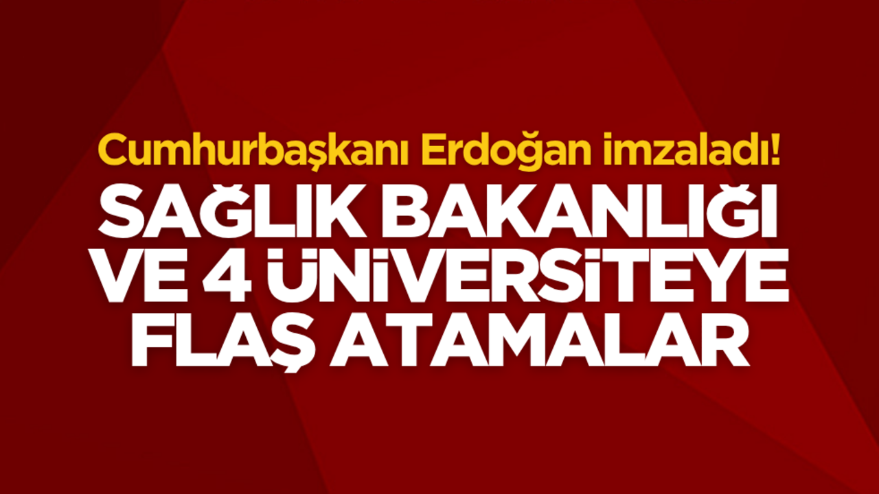Sağlık Bakanlığına ve 4 Üniversiteye flaş atamalar
