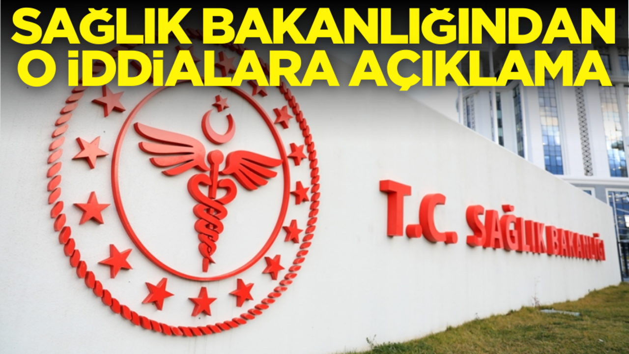 Sağlık Bakanlığından o iddialara ilişkin açıklama