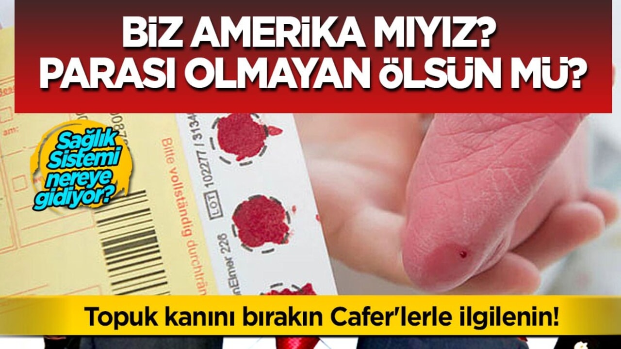 Sağlık sistemi nereye gidiyor? Biz Amerika mıyız? Parası olmayan ölsün mü? 