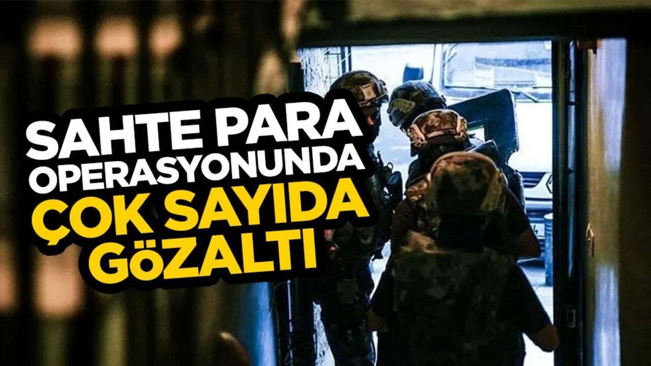 Sahte para operasyonuna çok sayıda gözaltı