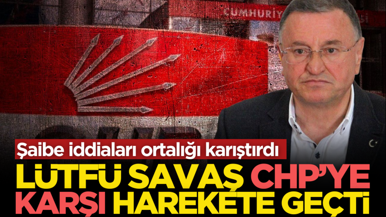 Şaibe iddiaları ortalığı karıştırdı! Lütfü Savaş CHP’ye karşı harekete geçti