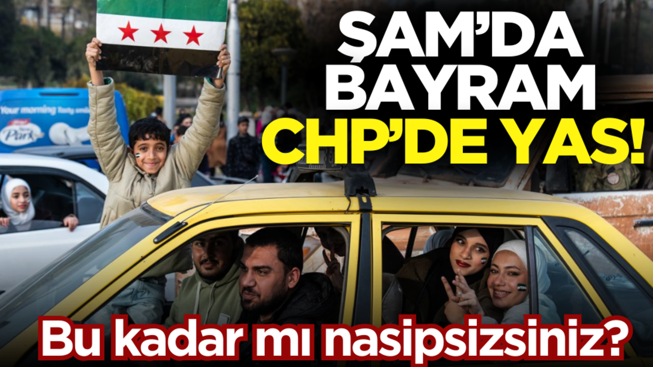 Şam’da bayram, CHP’de yas! Bu kadar mı nasipsizsiniz?