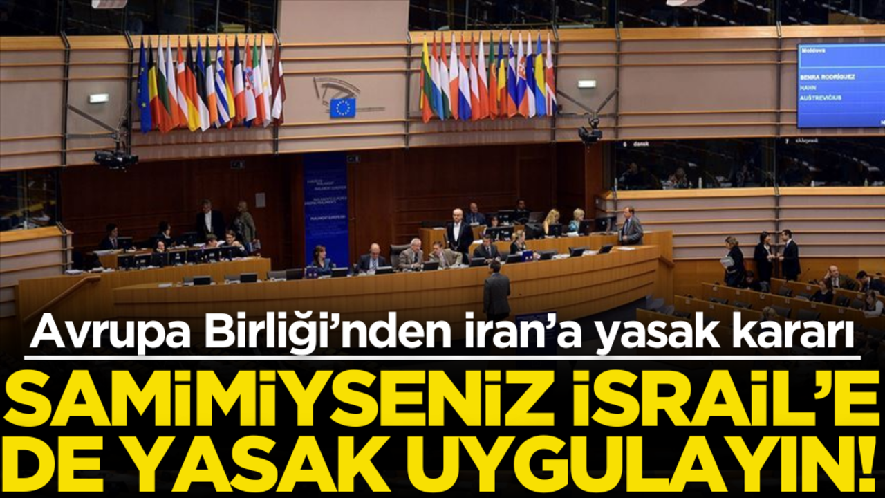 Samimiyseniz İsrail’e de yasak uygulayın! Avrupa Birliği’nden İran’a yasak kararı
