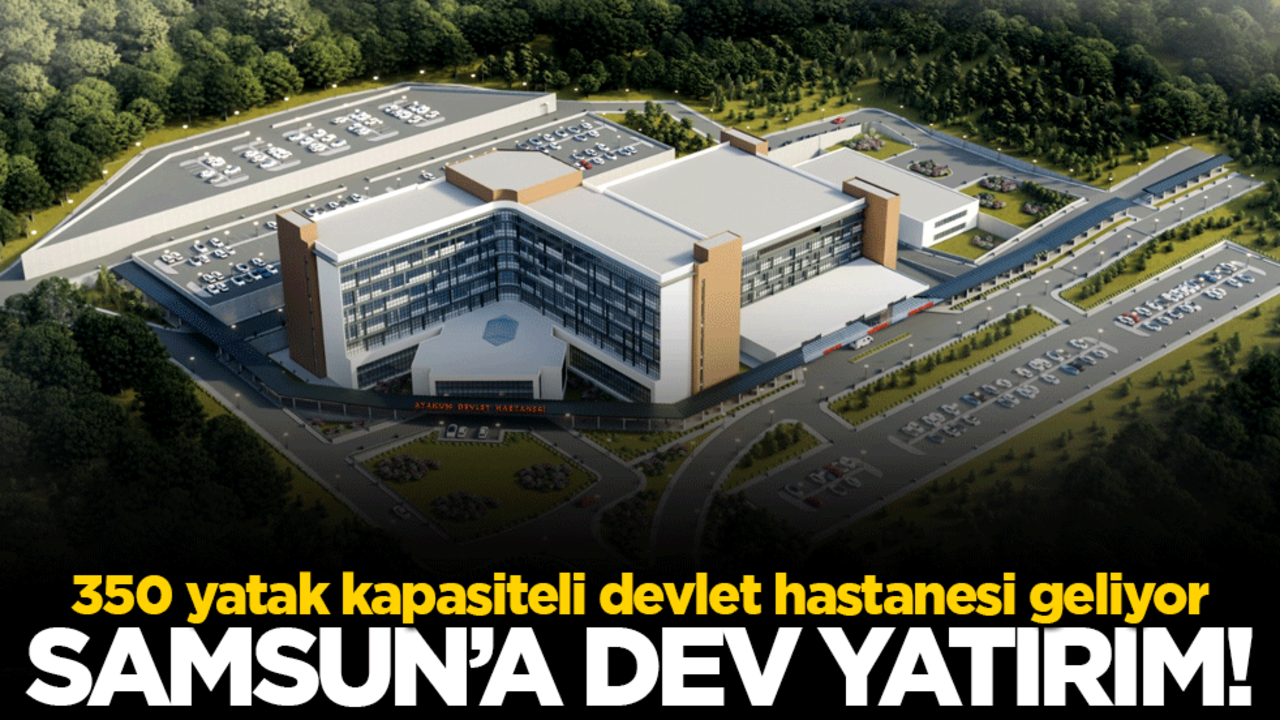 Samsun'a dev yatırım! 350 yatak kapasiteli devlet hastanesi geliyor