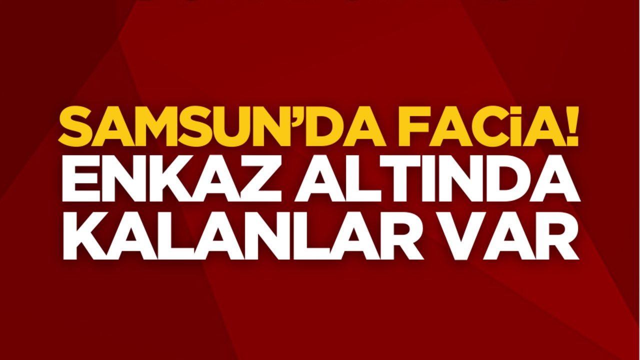 Samsun’da facia! Enkaz altında kalanlar var