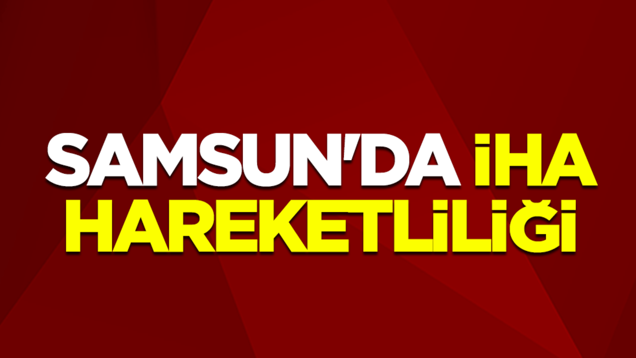 Samsun'da İHA hareketliliği