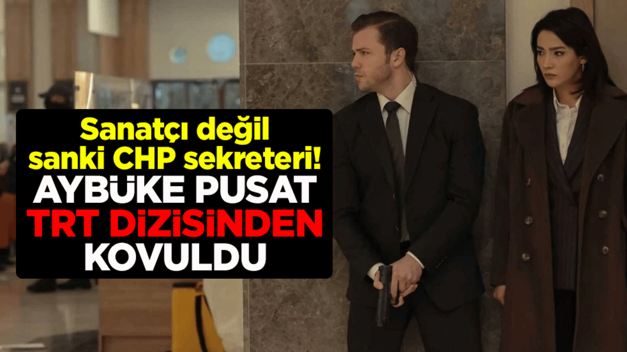 Sanatçı değil sanki CHP sekreteri! Aybüke Pusat, TRT'nin Teşkilat dizisinden kovuldu