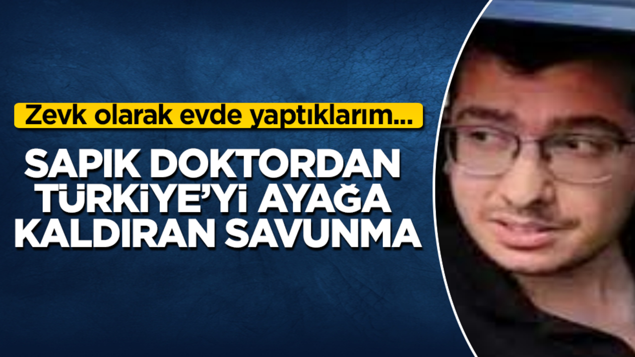 Sapık doktordan Türkiye’yi ayağa kaldıran savunma! Zevk olarak evde yaptıklarım...