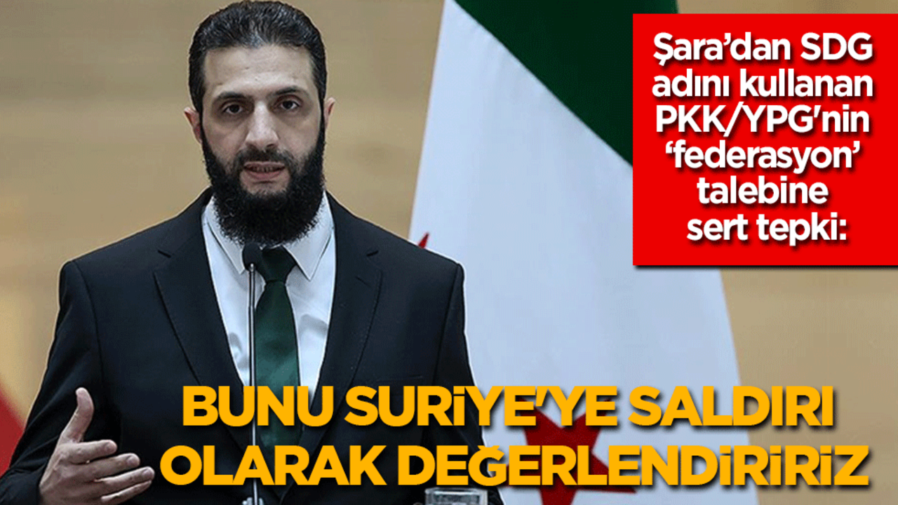 Şara’dan PKK/YPG'nin ‘federasyon’ talebine sert uyarı: Bunu Suriye'ye saldırı olarak değerlendiririz