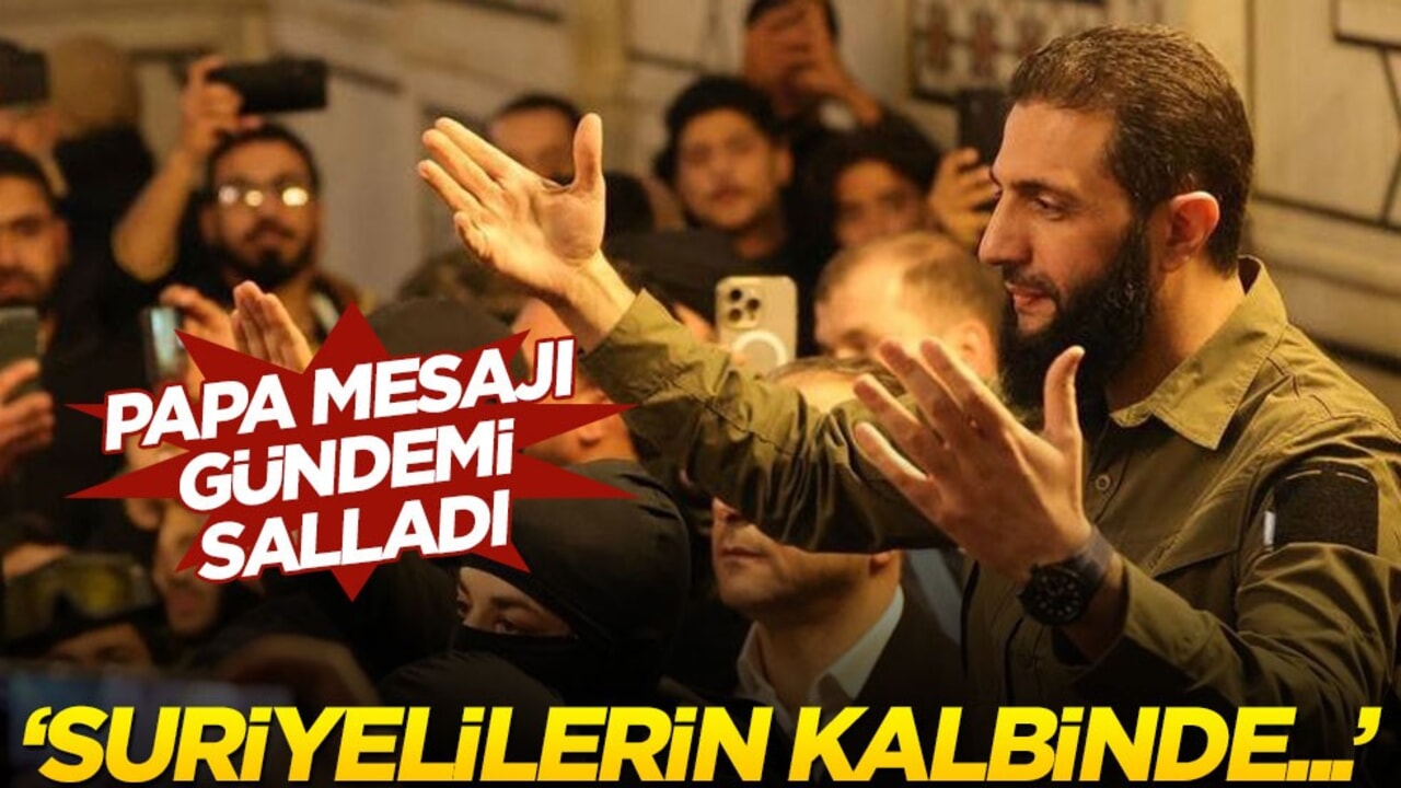Şara’nın Papa çıkışı gündemi salladı! "Suriyelilerin kalbinde…"