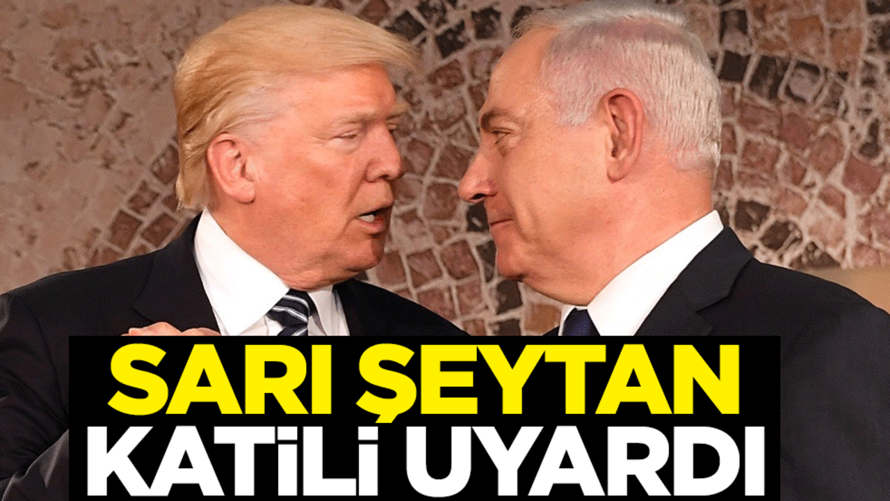 Sarı şeytan Trump'tan katil Netanyahu'ya uyarı