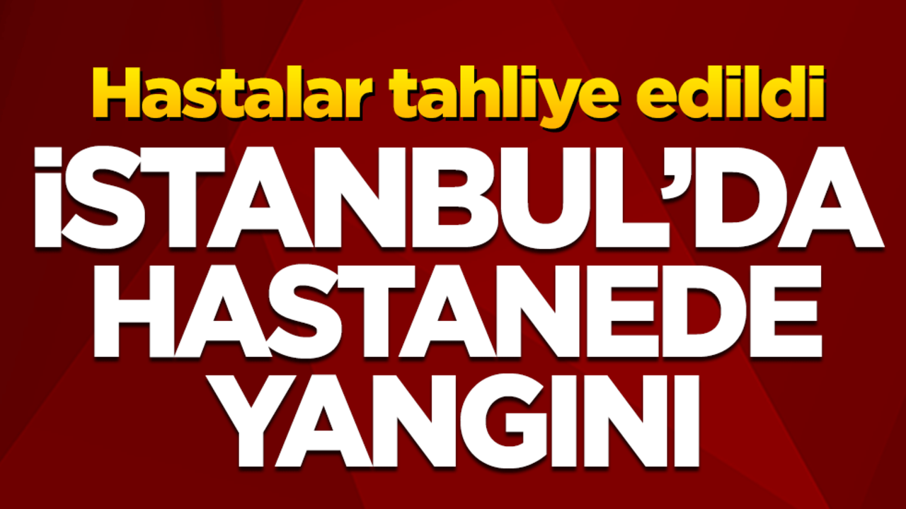 Sarıyer Metin Sabancı Baltalimanı Kemik Hastanesi’nde yangın! Hastalar tahliye edildi
