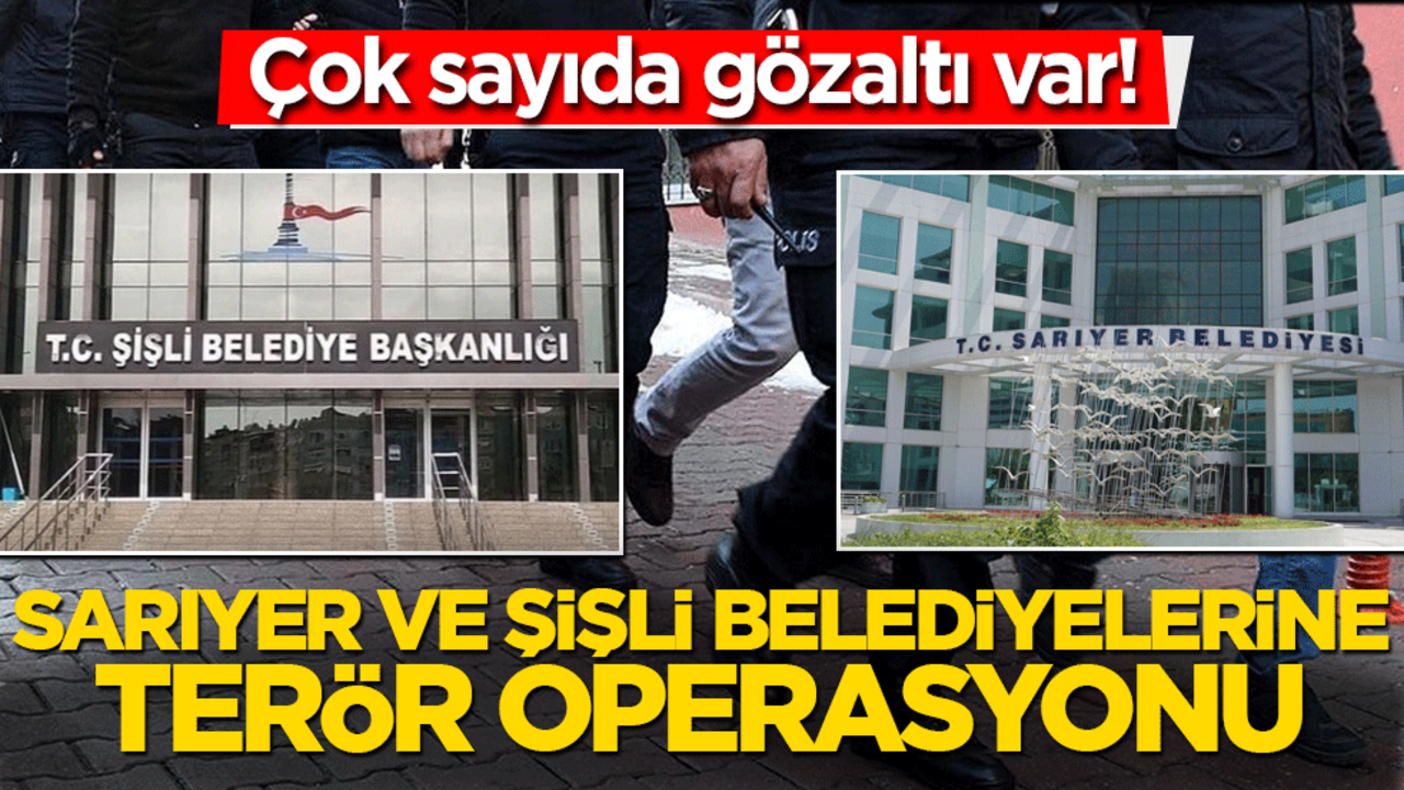 Sarıyer ve Şişli Belediyelerine operasyon! Çok sayıda gözaltı gerçekleşti