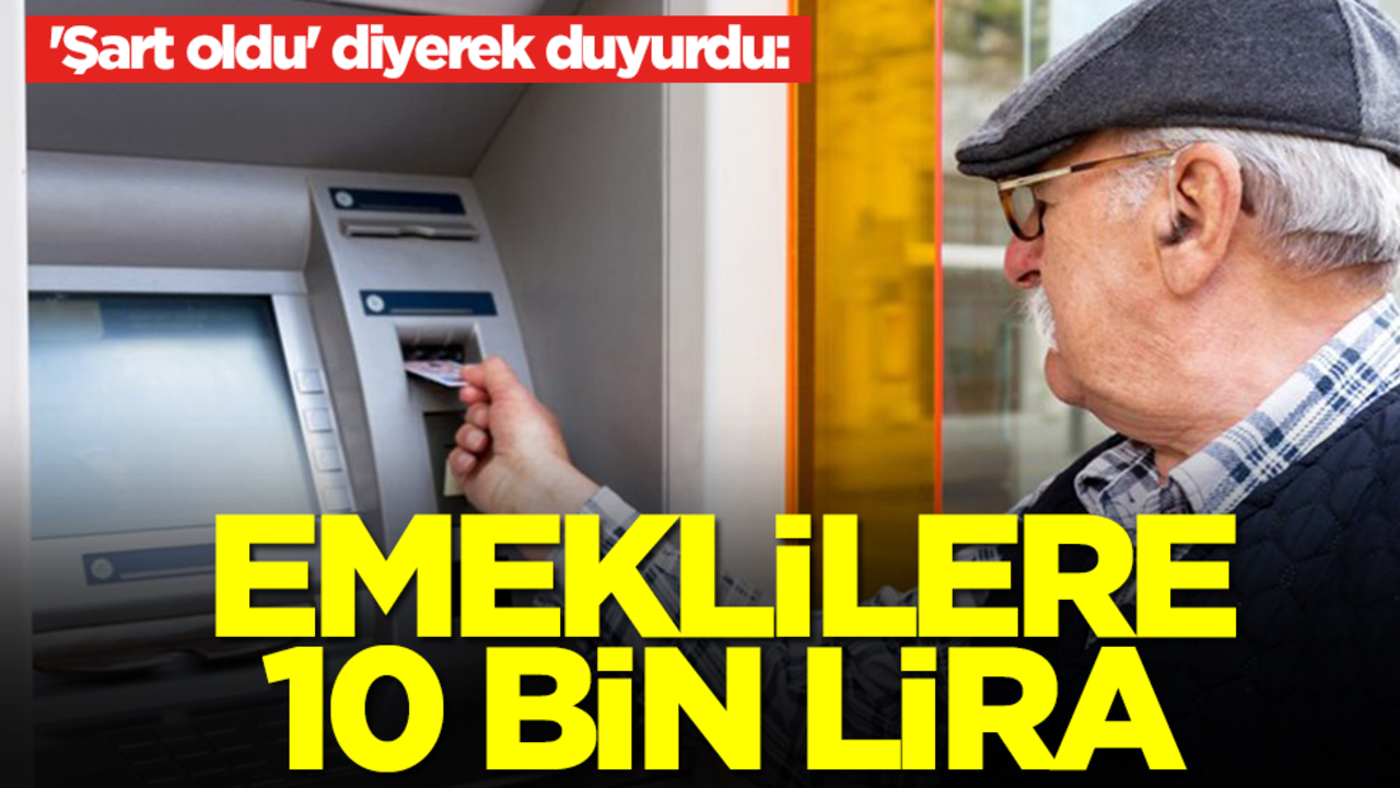 'Şart oldu' diyerek duyurdu: Emeklilere 10 bin lira