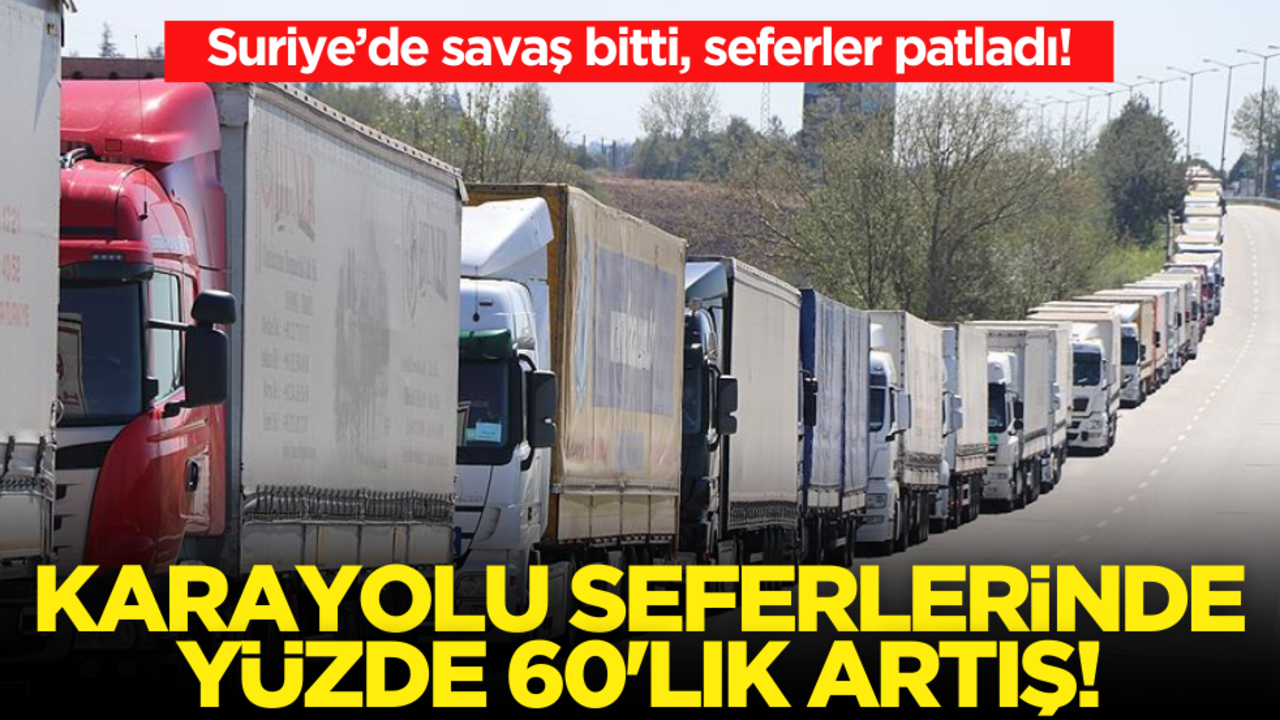 Savaş bitti, seferler patladı! Suriye’ye karayolu seferlerinde yüzde 60’lık artış