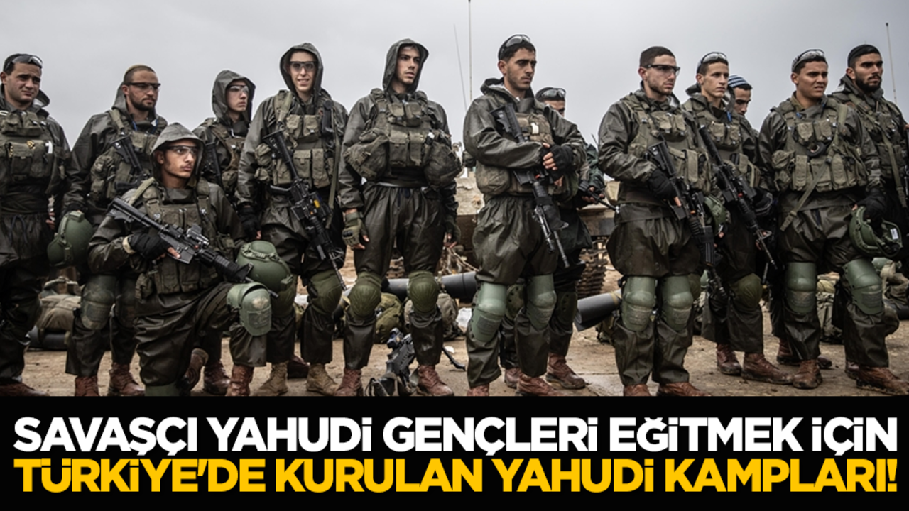 Savaşçı Yahudi gençleri eğitmek için Türkiye'de kurulan Yahudi kampları!