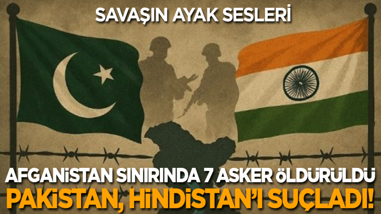 Savaşın ayak sesleri: Afganistan sınırında 7 askeri öldürülen Pakistan, Hindistan’ı suçladı!