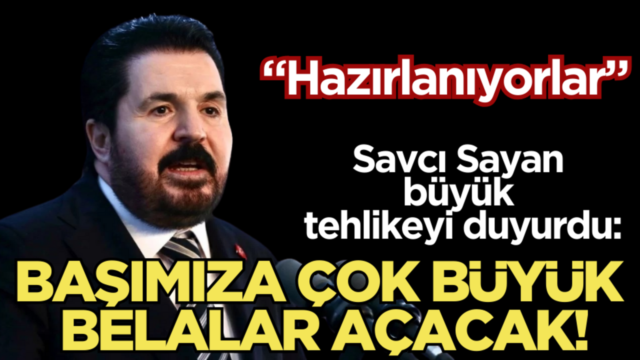 Savcı Sayan ‘hazırlanıyorlar’ diyerek büyük tehlikeyi duyurdu: ‘Başımıza çok büyük belalar açacak’