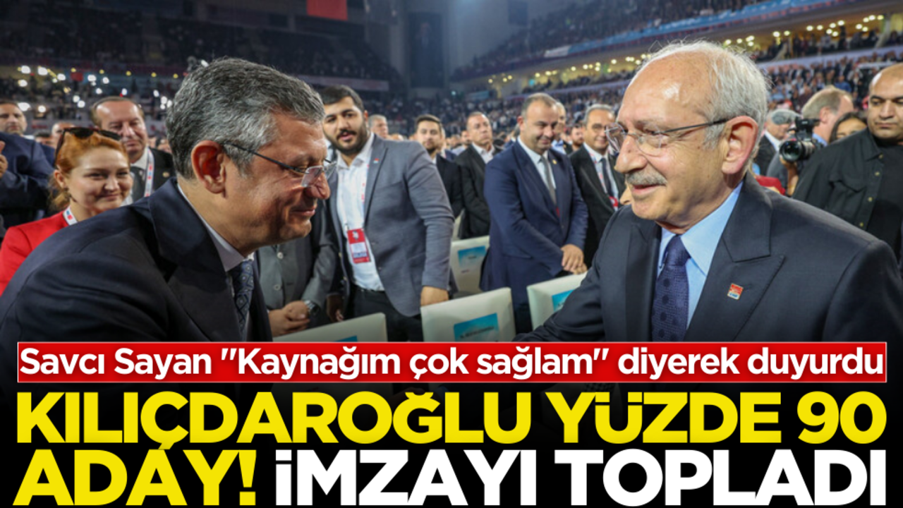 Savcı Sayan "Kaynağım çok sağlam" diyerek duyurdu; Kılıçdaroğlu yüzde 90 aday, kazanacak imzayı topladı