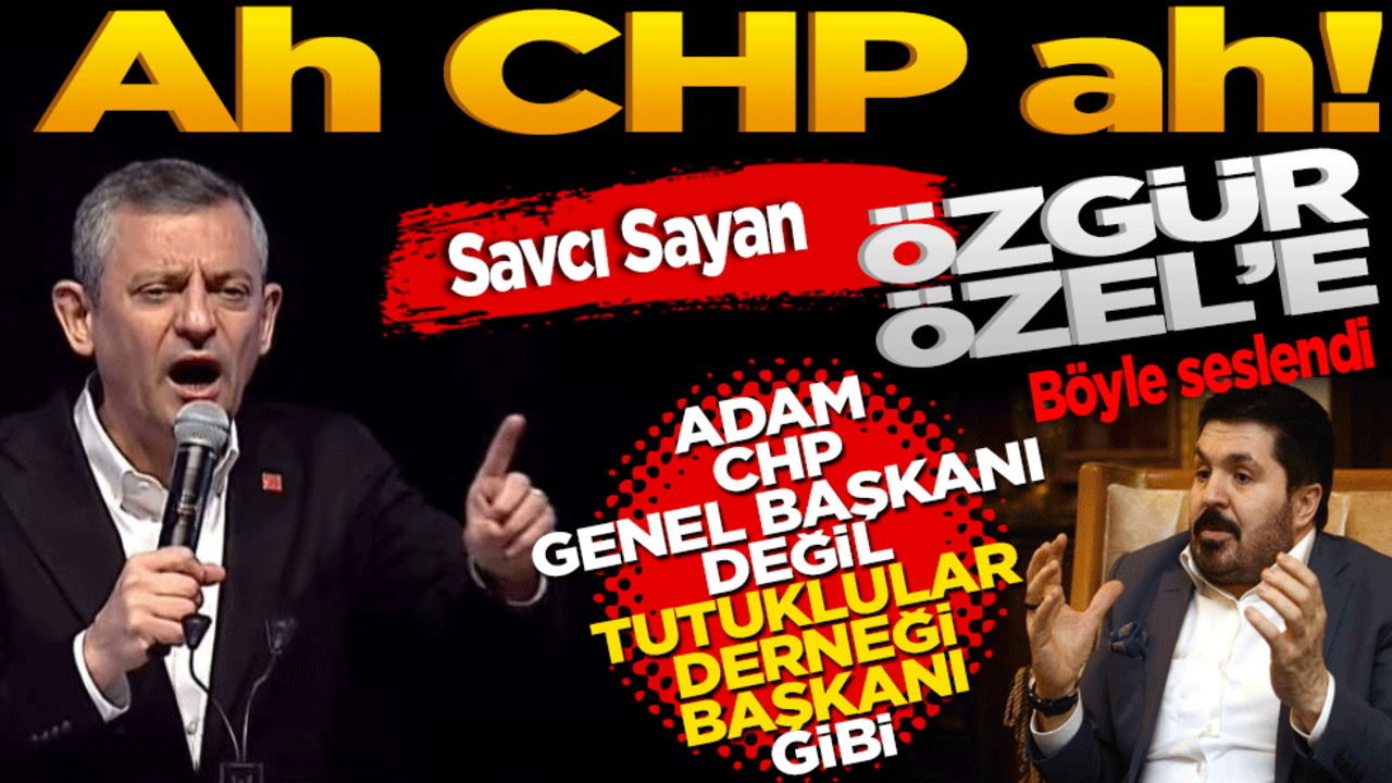 Savcı Sayan'dan CHP'ye Sert Eleştiri: "Ah CHP Ah…" Adam, CHP Genel Başkanı değil, sanki Tutuklular Derneği Başkanı…