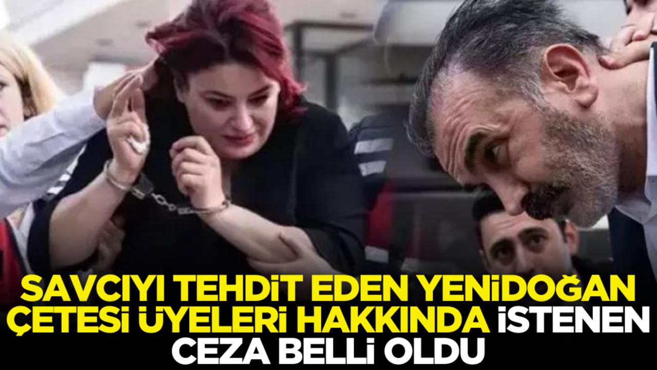Savcıyı tehdit eden Yenidoğan Çetesi üyeleri hakkında istenen ceza belli oldu
