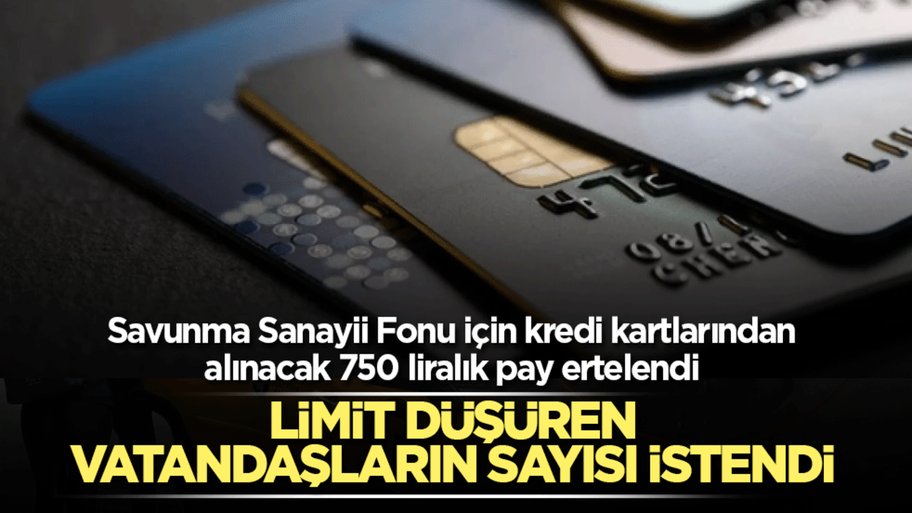 Savunma Sanayii Fonu için kredi kartlarından alınacak 750 liralık pay 2025'e ertelendi! Limit düşüren vatandaşların sayısı istendi