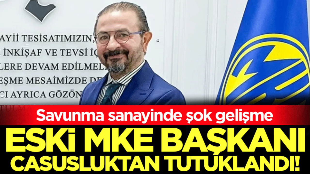 Savunma sanayinde şok gelişme: Eski MKE başkanı casusluktan tutuklandı!