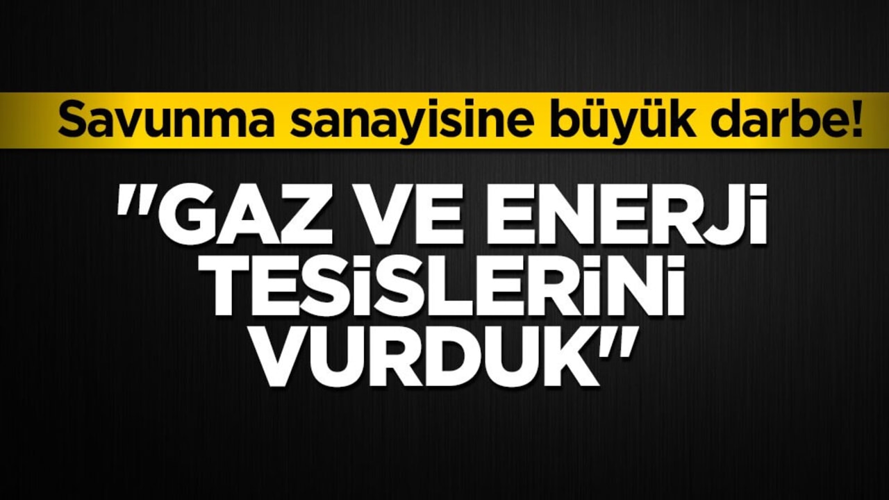 Savunma sanayisine büyük darbe! "Gaz ve enerji tesislerini vurduk"