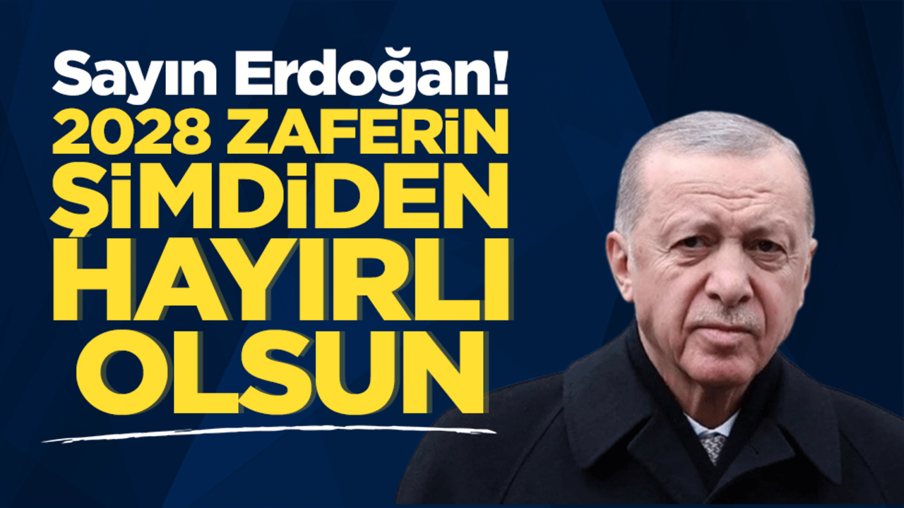 Sayın Tayyip Erdoğan! 2028 seçiminde de cumhurbaşkanlığın hayırlı olsun