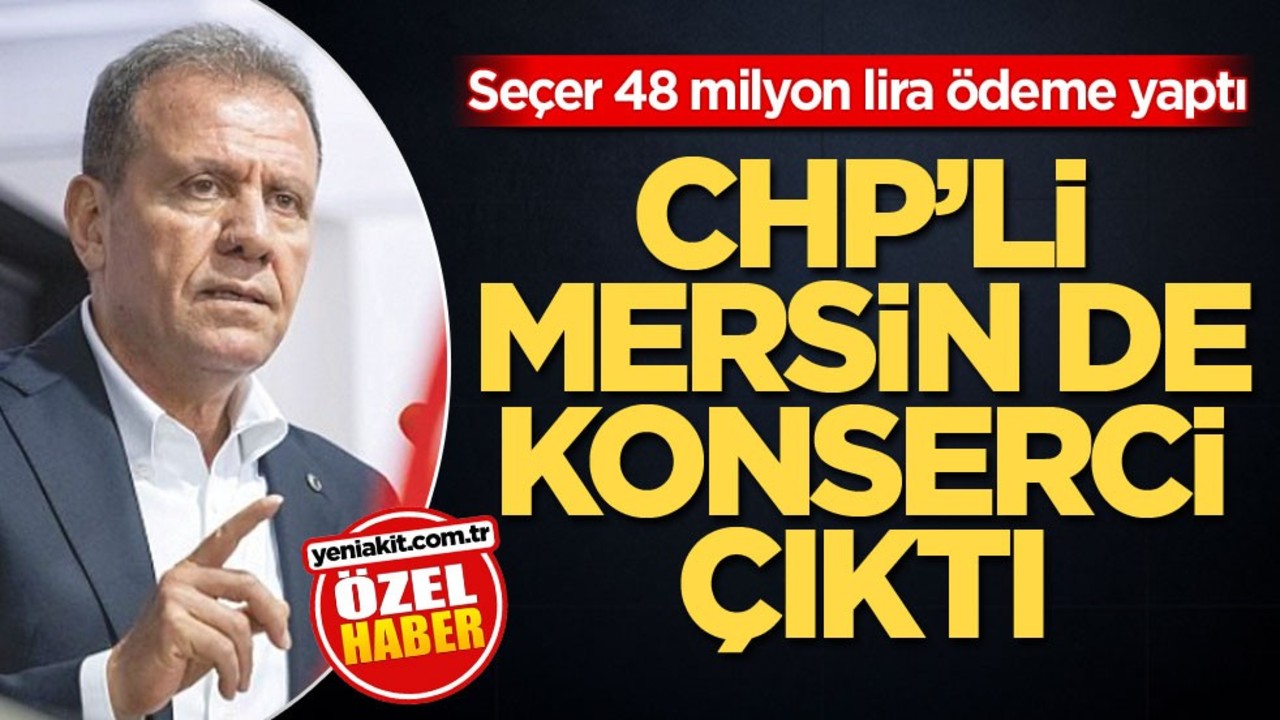 Seçer 48 milyon lira ödeme yaptı! CHP’li Mersin de konserci çıktı