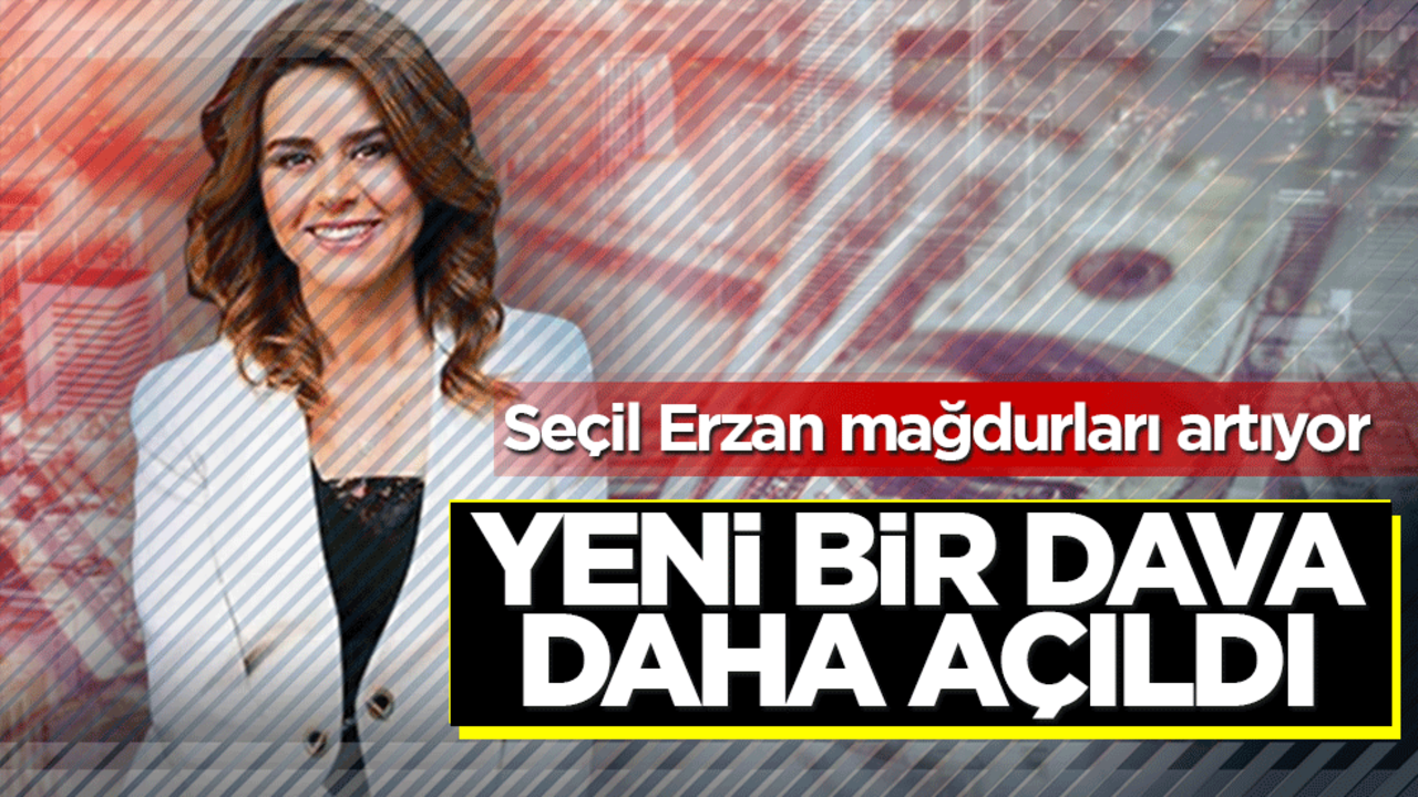 Seçil Erzan mağdurları artıyor! Yeni bir dava daha açıldı