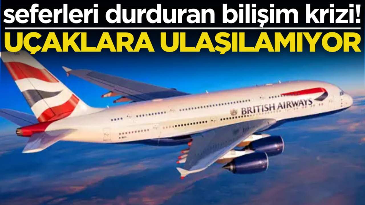 Seferleri durduran bilişim krizi! Uçaklara ulaşılamıyor