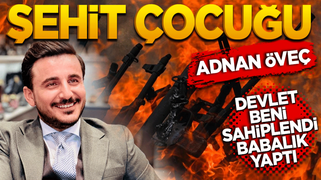 Şehit Çocuğu Adnan Öveç: "Devlet Beni Sahiplendi, Babalık Yaptı"