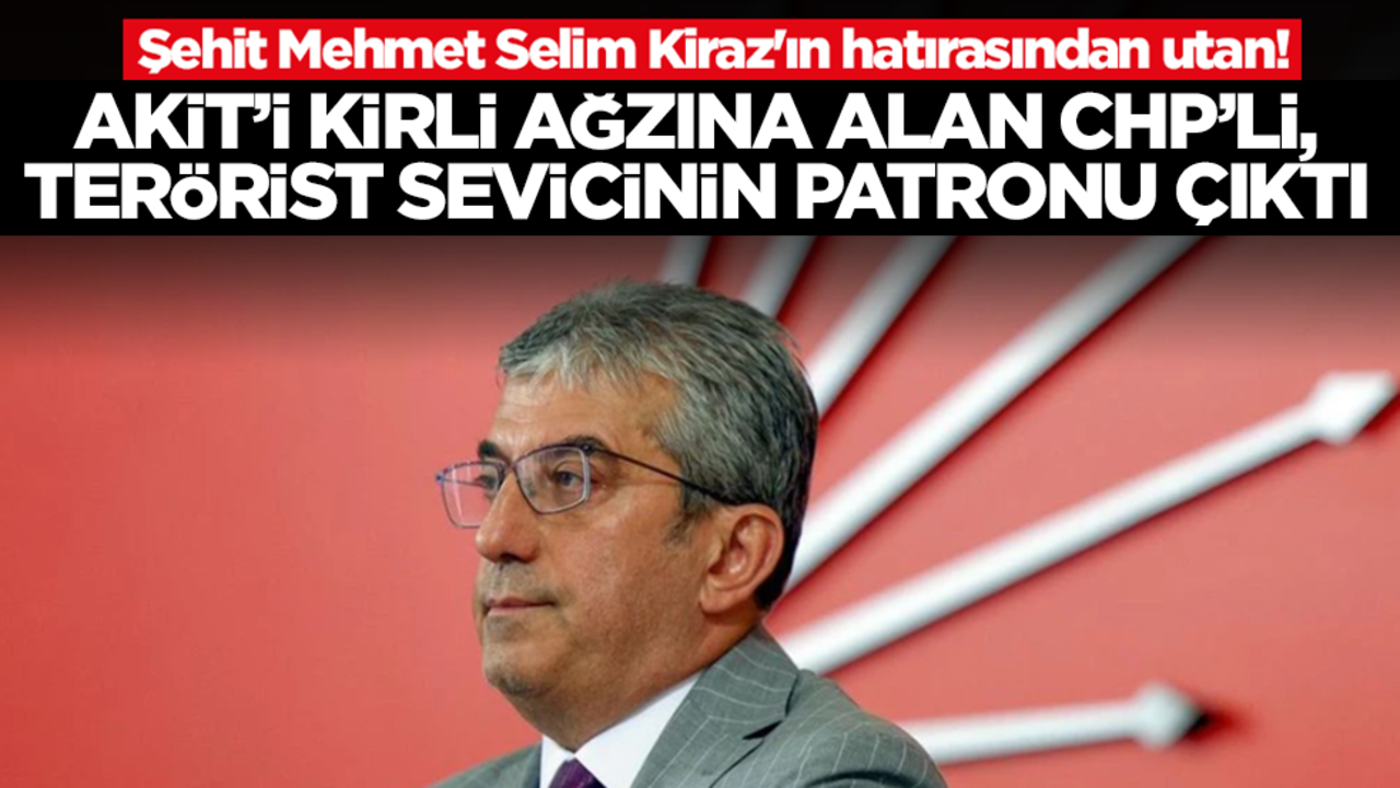 Şehit Mehmet Selim Kiraz'ın hatırasından utan! AKİT'i kirli ağzına alan CHP'li, terörist sevicinin patronu çıktı