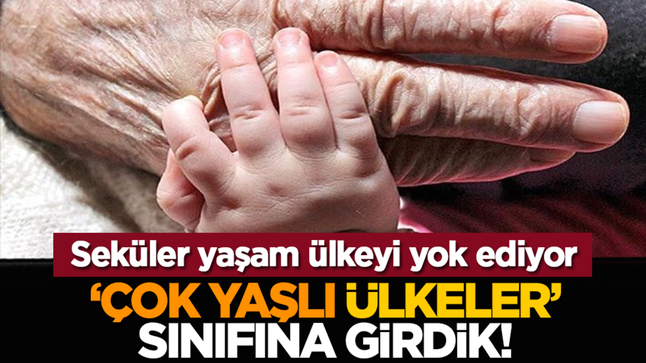 Seküler yaşam ülkeyi yok ediyor: ‘Çok yaşlı ülkeler’ sınıfına girdik!
