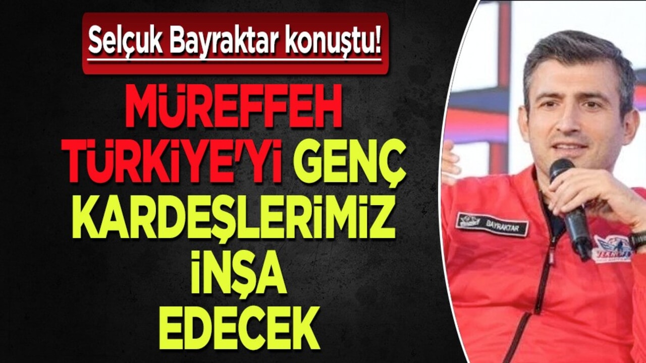 Selçuk Bayraktar: İnşallah tam bağımsız, müreffeh Türkiye'yi buradaki genç kardeşlerimiz inşa edecek
