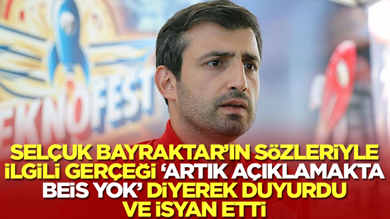 Selçuk Bayraktar'ın sözleriyle ilgili gerçeği 'artık açıklamakta bir beis yok' diyerek duyurdu ve isyan etti