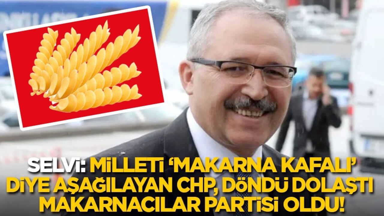 Selvi: Milleti makarna kafalılar diye aşağılayan CHP, döndü dolaştı nasıl makarnacılar partisi oldu!