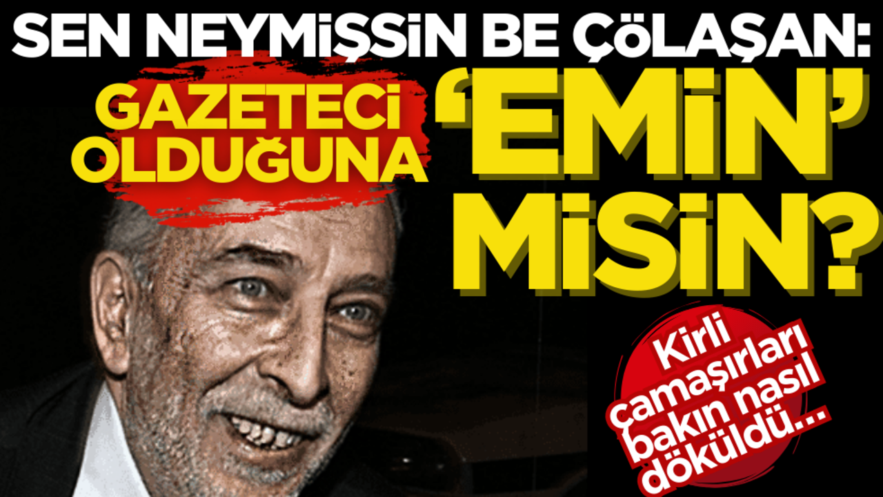 Sen neymişsin be Çölaşan: Gazeteci olduğuna ‘Emin’ misin? Kirli çamaşırları bakın nasıl döküldü…