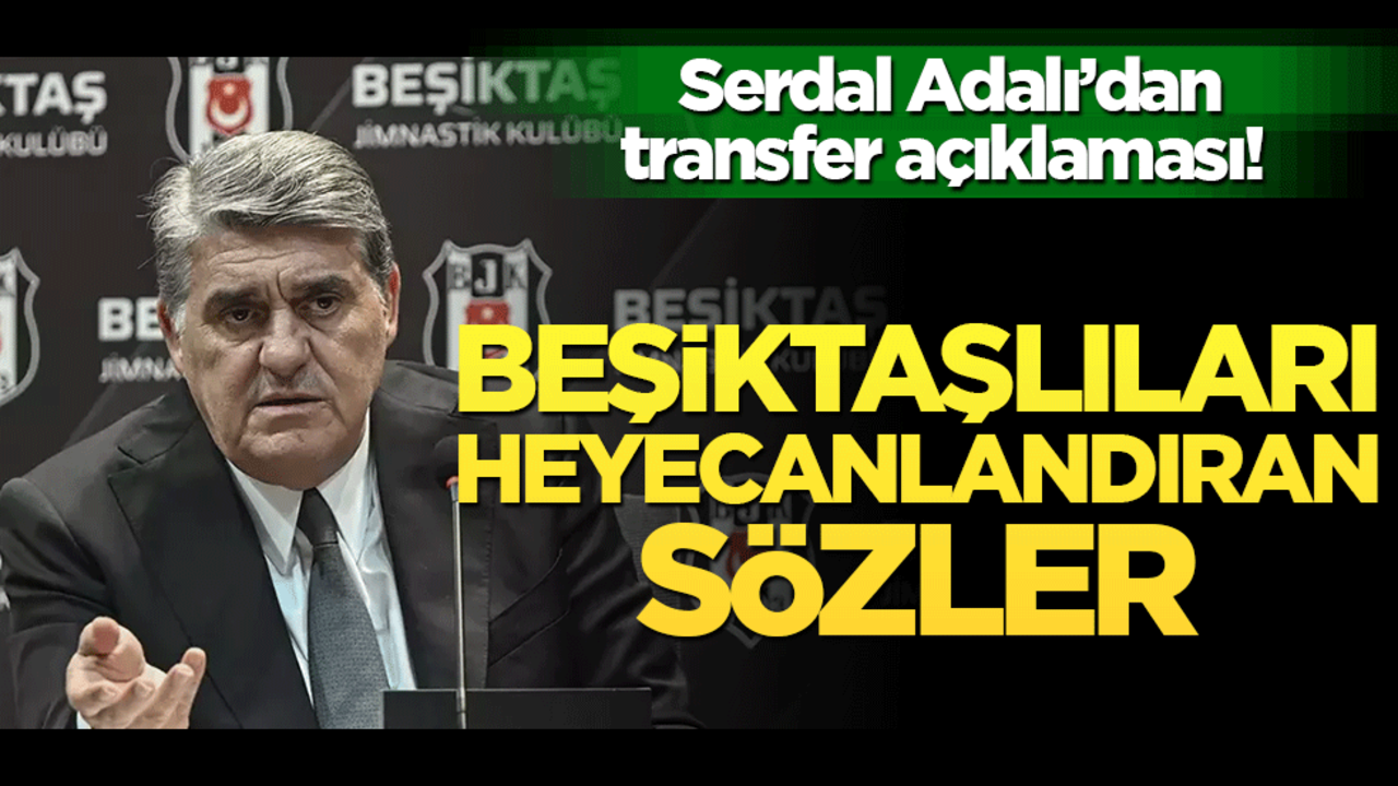 Serdal Adalı’dan transfer açıklaması! Beşiktaşlıları heyecanlandıran sözler