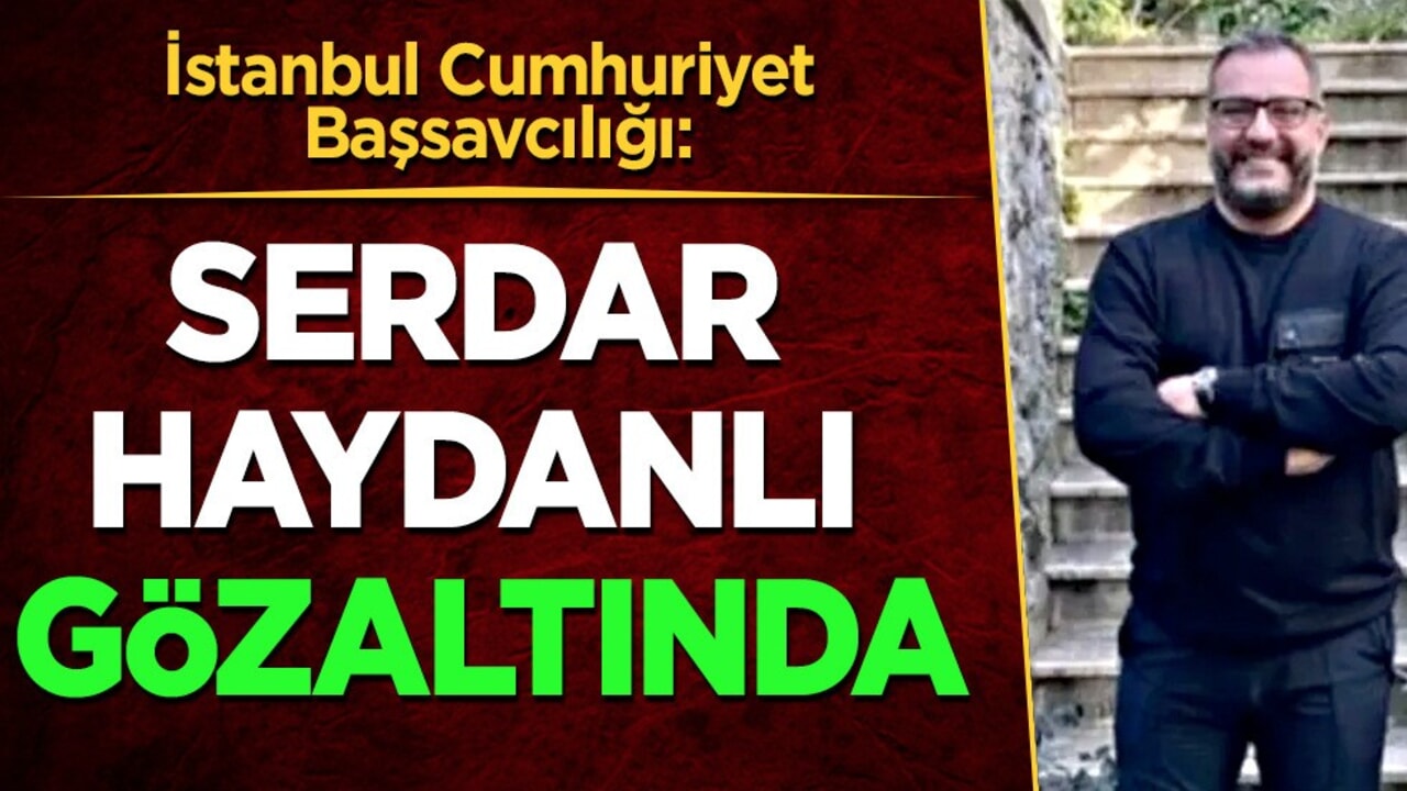 Serdar Haydanlı serbest bırakıldı! Kilit isim hakkında detaylar: Serdar Haydanlı kimdir?