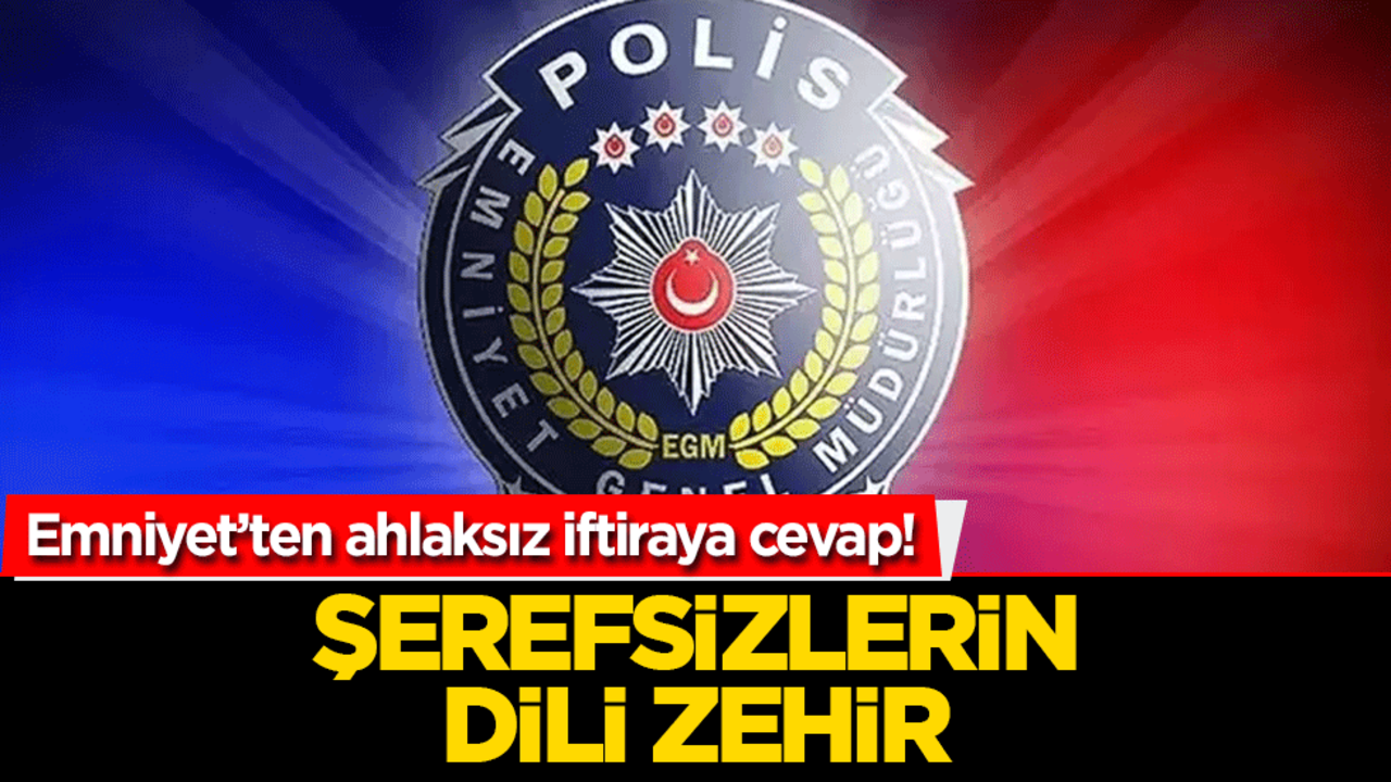 Şerefsizlerin dili zehir! Emniyete kadar iftira attılar
