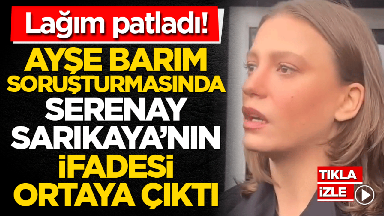 Serenay Sarıkaya'nın savcılık ifadesi gündem oldu! Lağım patladı