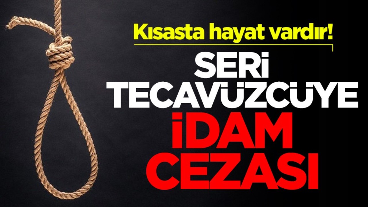 Kısasta hayat vardır! Seri tecavüzcüye idam cezası