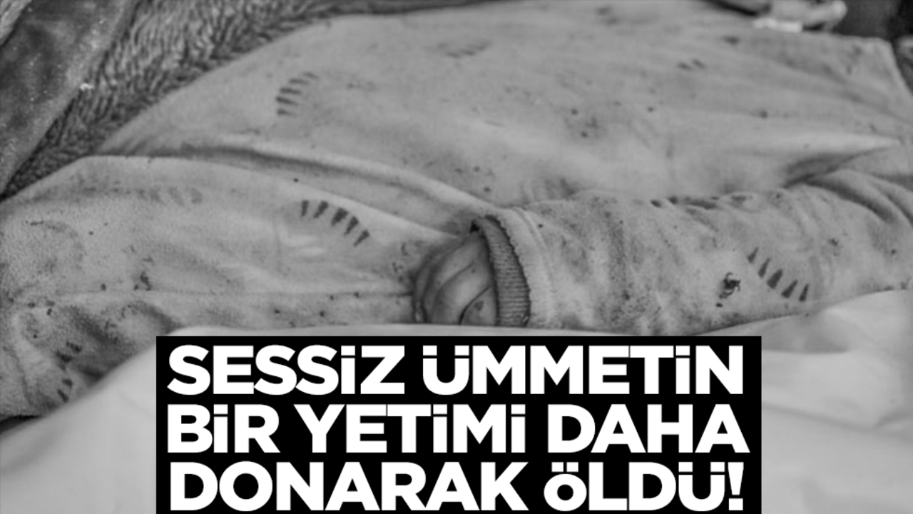 Sessiz ümmetin bir yetimi daha donarak öldü!