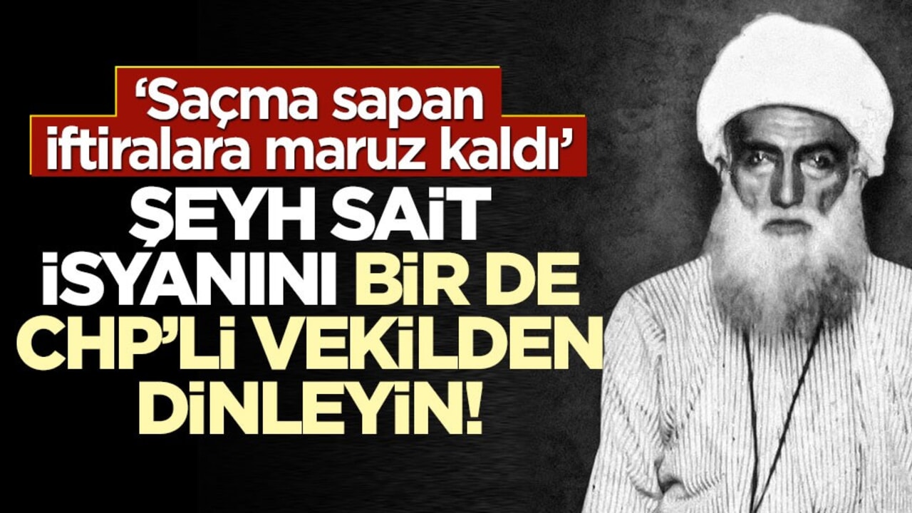 Şeyh Sait isyanını bir de CHP'li vekilden dinleyin! "Saçma sapan iftiralara maruz kaldı"