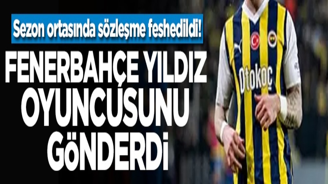 Sezon ortasında sözleşme feshedildi! Fenerbahçe yıldız oyuncusunu gönderdi